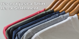 It's not just a Shirt. It's a Statement.