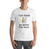 Two Dads are Better than None white short-sleeve t-shirt