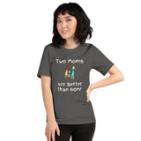 Two Moms are Better than None -- Unisex short-sleeve Tee