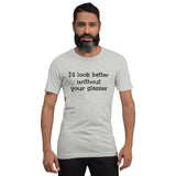 I'd Look Better without Your Glasses - Unisex short-sleeve Tee