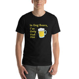 In Dog Beers, I've Only Had One -- Unisex short-sleeve Tee