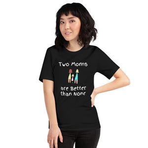 Two Moms are Better than None -- Unisex short-sleeve Tee