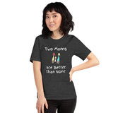 Two Moms are Better than None -- Unisex short-sleeve Tee