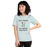 Two Moms are Better than None -- Unisex short-sleeve Tee