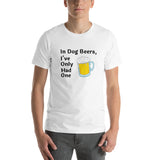 In Dog Beers, I've Only Had One -- Unisex short-sleeve Tee